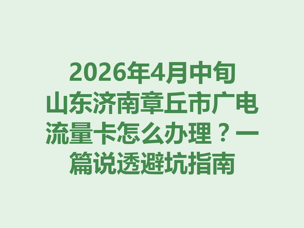 2026年4月中旬山东济南章丘市广电流量卡怎么办理？一篇说透避坑指南