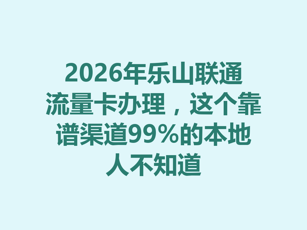 2026年乐山联通流量卡办理，这个靠谱渠道99%的本地人不知道