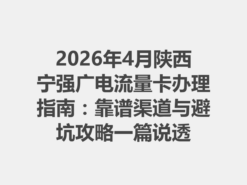 2026年4月陕西宁强广电流量卡办理指南：靠谱渠道与避坑攻略一篇说透