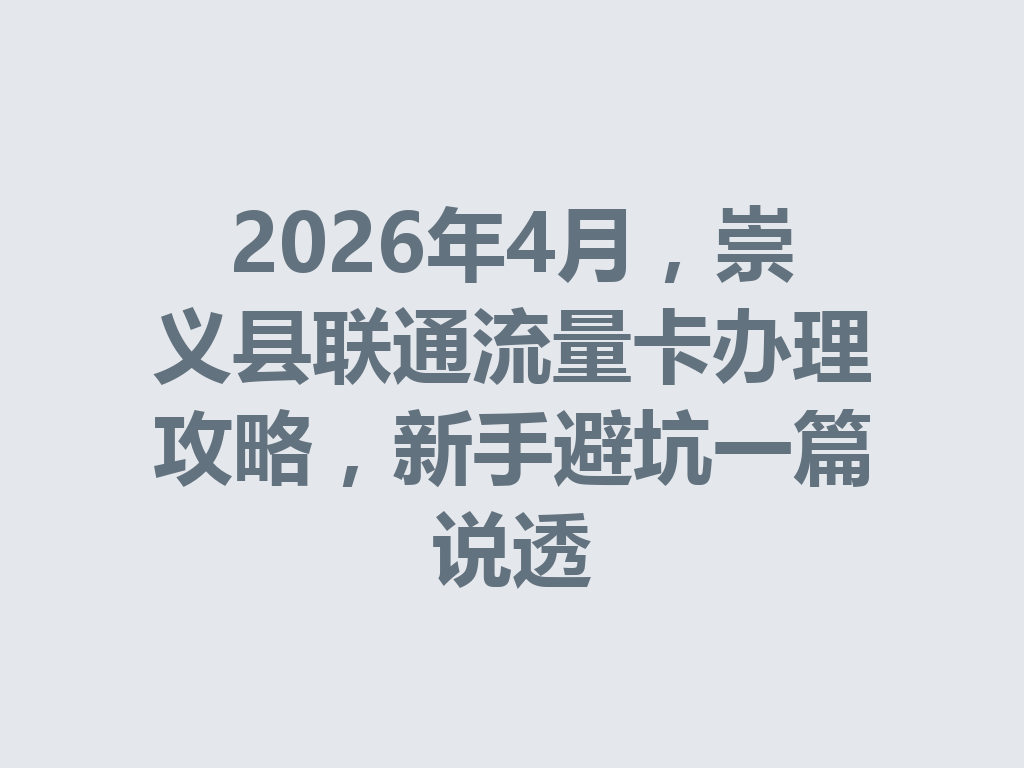 2026年4月，崇义县联通流量卡办理攻略，新手避坑一篇说透