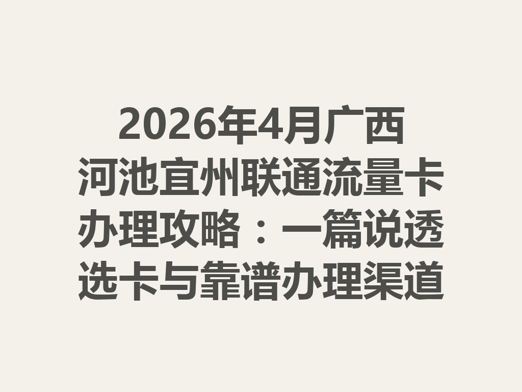 2026年4月广西河池宜州联通流量卡办理攻略：一篇说透选卡与靠谱办理渠道