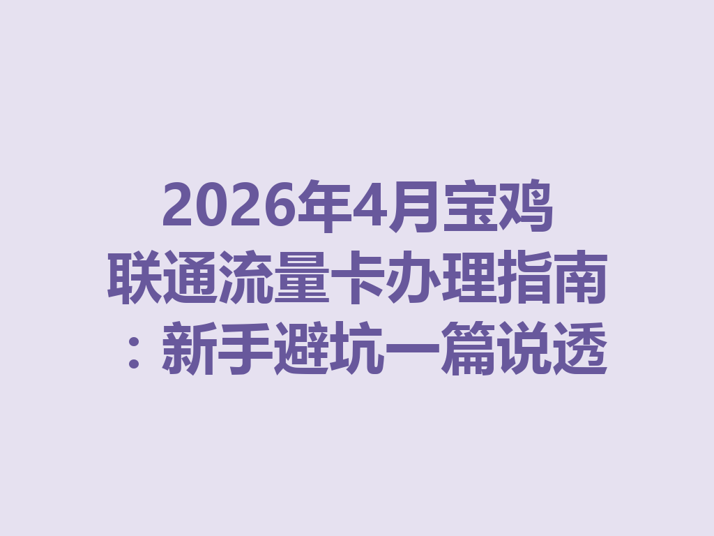 2026年4月宝鸡联通流量卡办理指南：新手避坑一篇说透