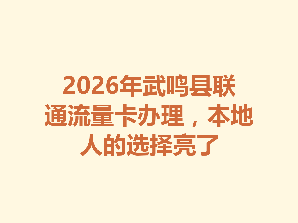 2026年武鸣县联通流量卡办理，本地人的选择亮了