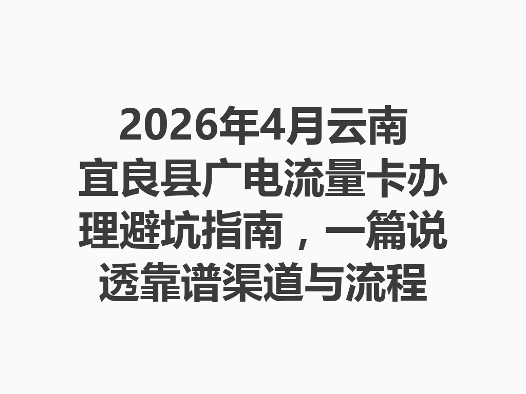 2026年4月云南宜良县广电流量卡办理避坑指南，一篇说透靠谱渠道与流程