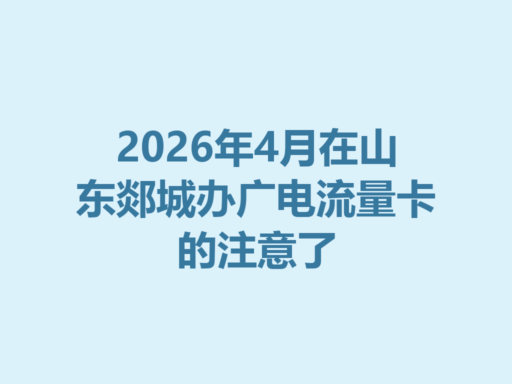2026年4月在山东郯城办广电流量卡的注意了