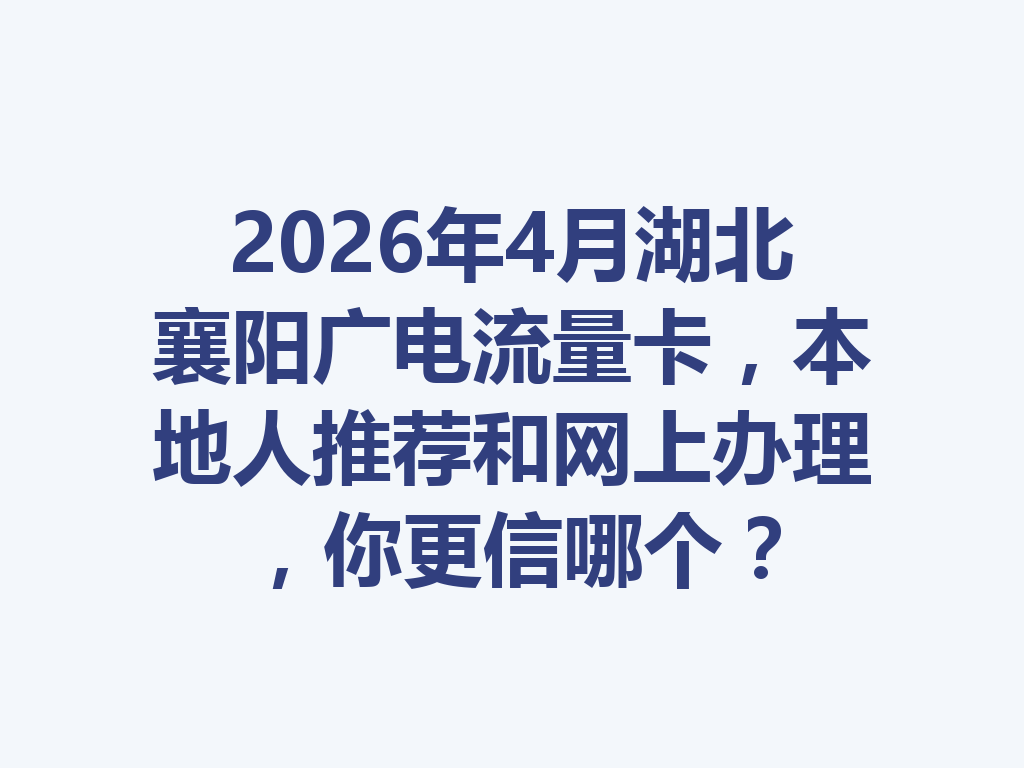 2026年4月湖北襄阳广电流量卡，本地人推荐和网上办理，你更信哪个？