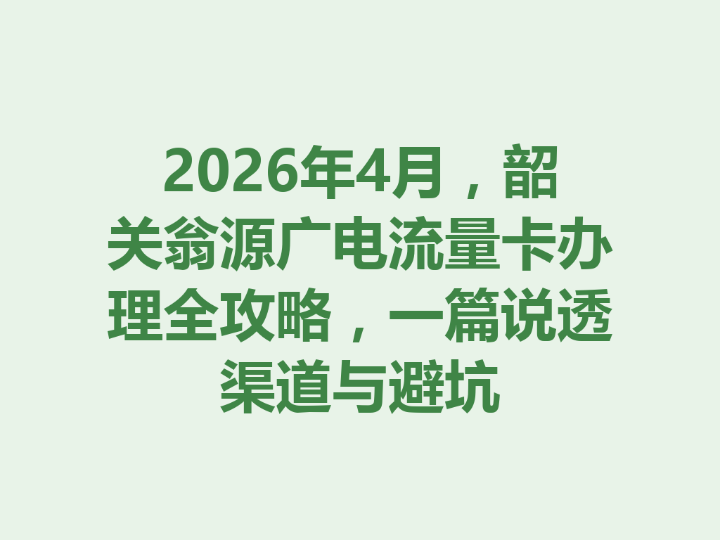 2026年4月,韶关翁源广电流量卡办理全攻略,一篇说透渠道与避坑
