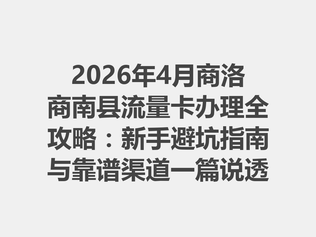 2026年4月商洛商南县流量卡办理全攻略：新手避坑指南与靠谱渠道一篇说透