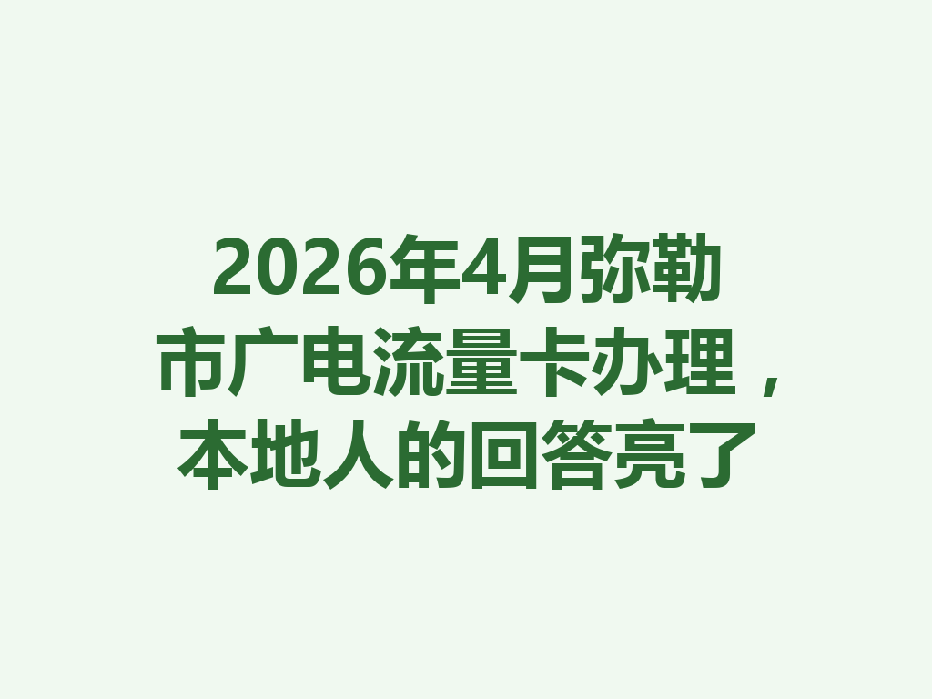 2026年4月弥勒市广电流量卡办理，本地人的回答亮了