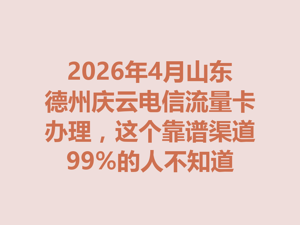 2026年4月山东德州庆云电信流量卡办理，这个靠谱渠道99%的人不知道