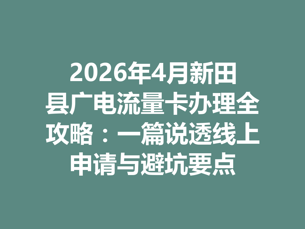 2026年4月新田县广电流量卡办理全攻略：一篇说透线上申请与避坑要点
