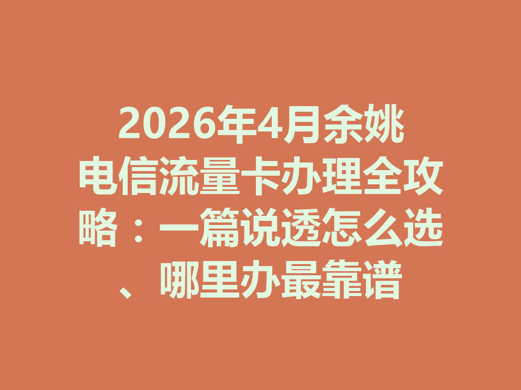 2026年4月余姚电信流量卡办理全攻略：一篇说透怎么选、哪里办最靠谱