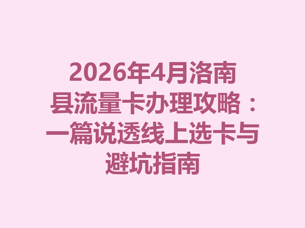 2026年4月洛南县流量卡办理攻略：一篇说透线上选卡与避坑指南