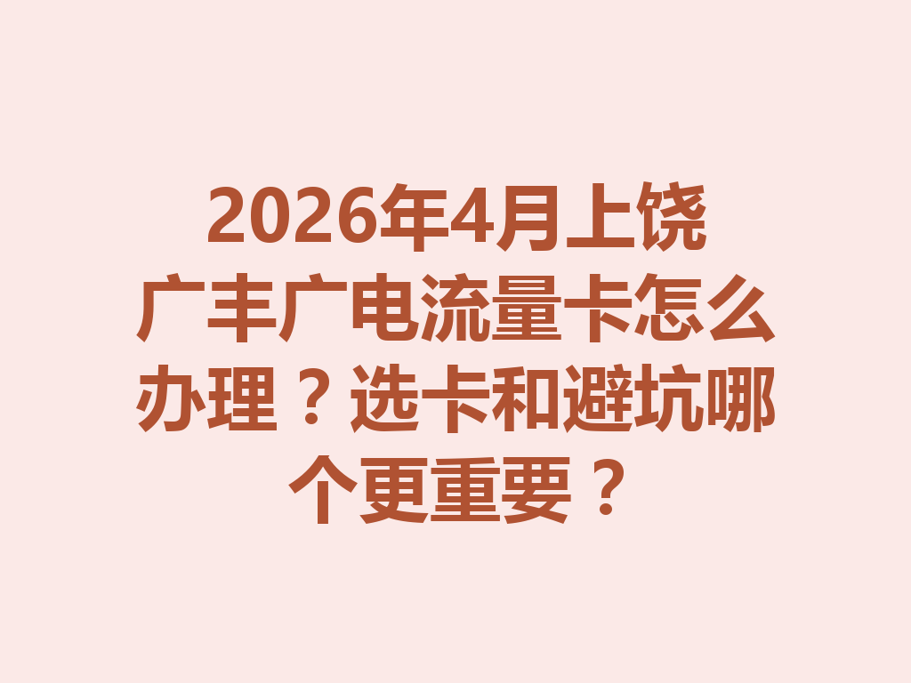 2026年4月上饶广丰广电流量卡怎么办理？选卡和避坑哪个更重要？