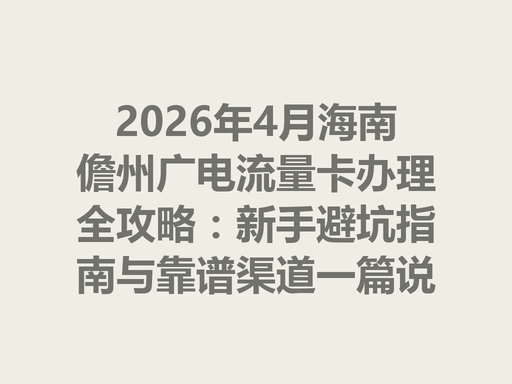 2026年4月海南儋州广电流量卡办理全攻略：新手避坑指南与靠谱渠道一篇说透