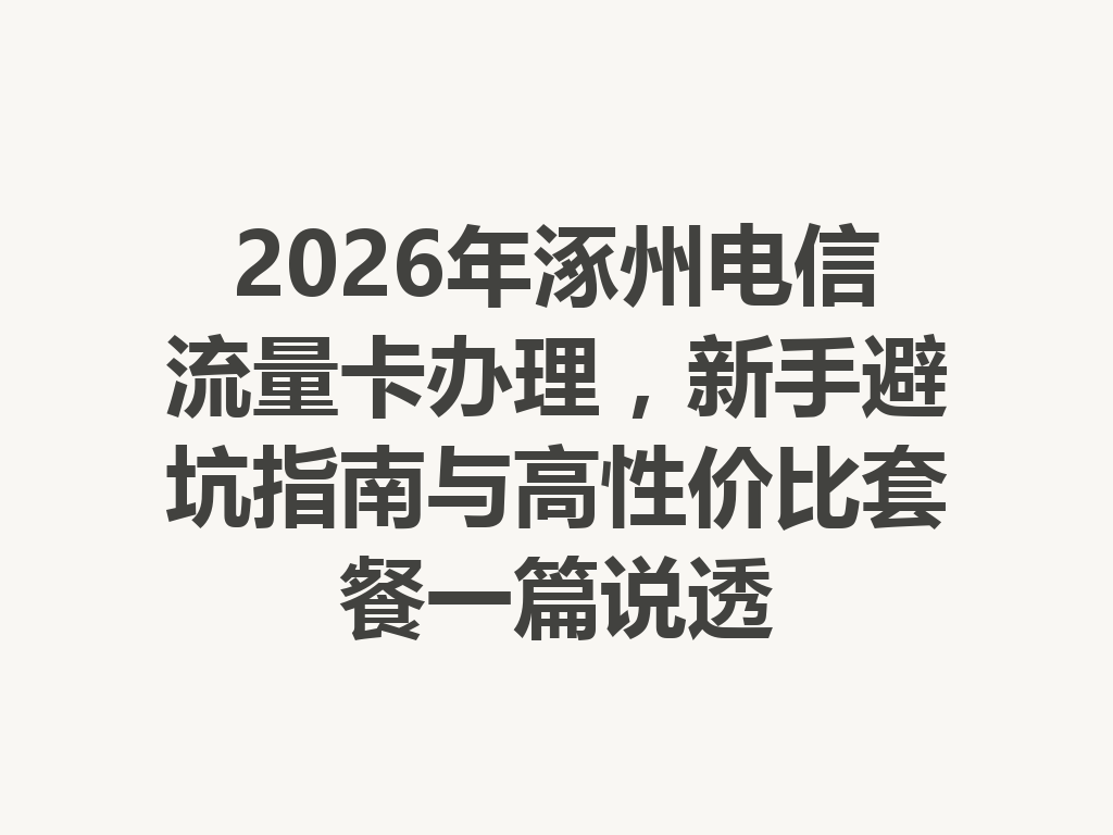 2026年涿州电信流量卡办理，新手避坑指南与高性价比套餐一篇说透
