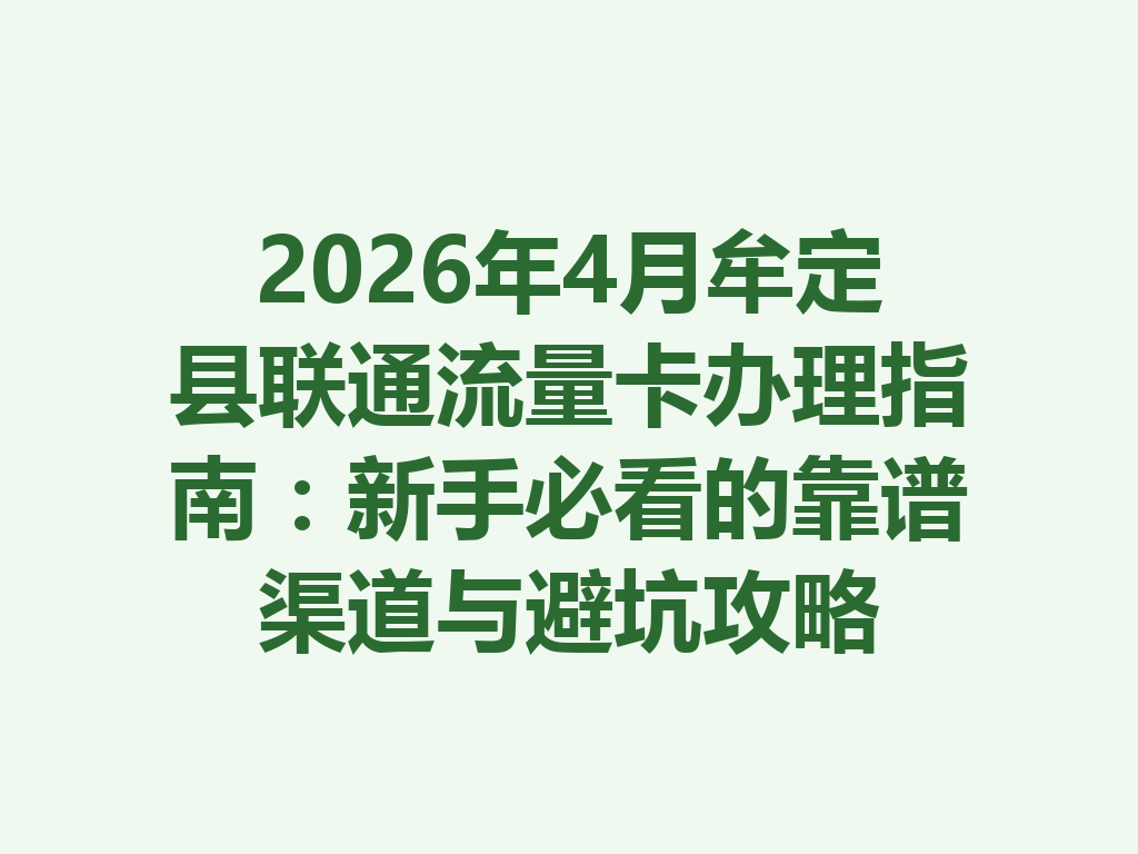 2026年4月牟定县联通流量卡办理指南：新手必看的靠谱渠道与避坑攻略