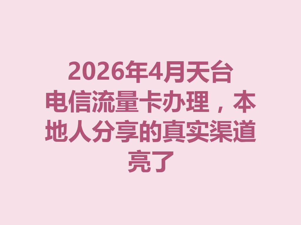 2026年4月天台电信流量卡办理，本地人分享的真实渠道亮了