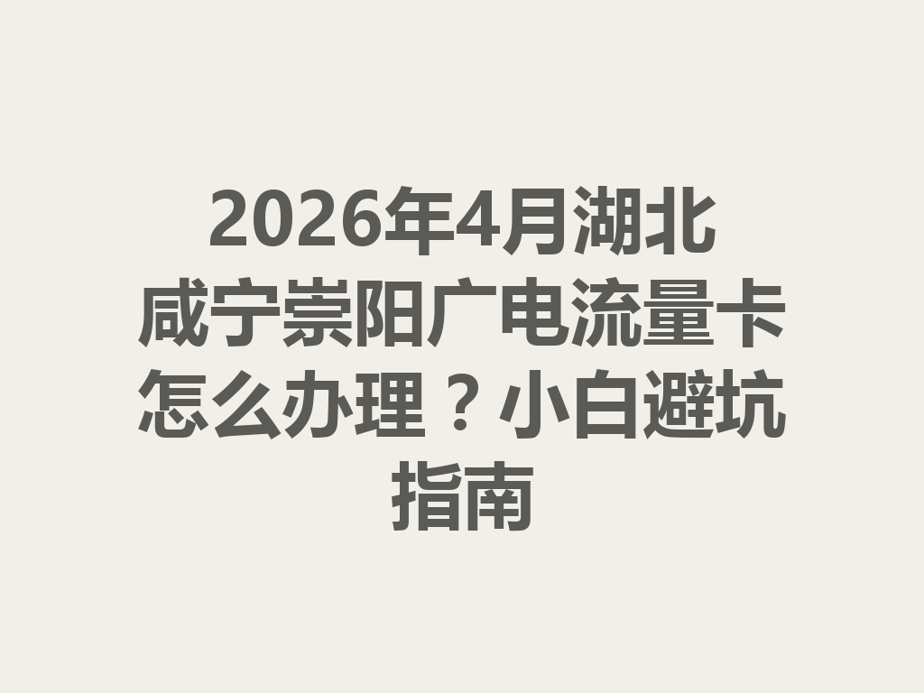 2026年4月湖北咸宁崇阳广电流量卡怎么办理？小白避坑指南