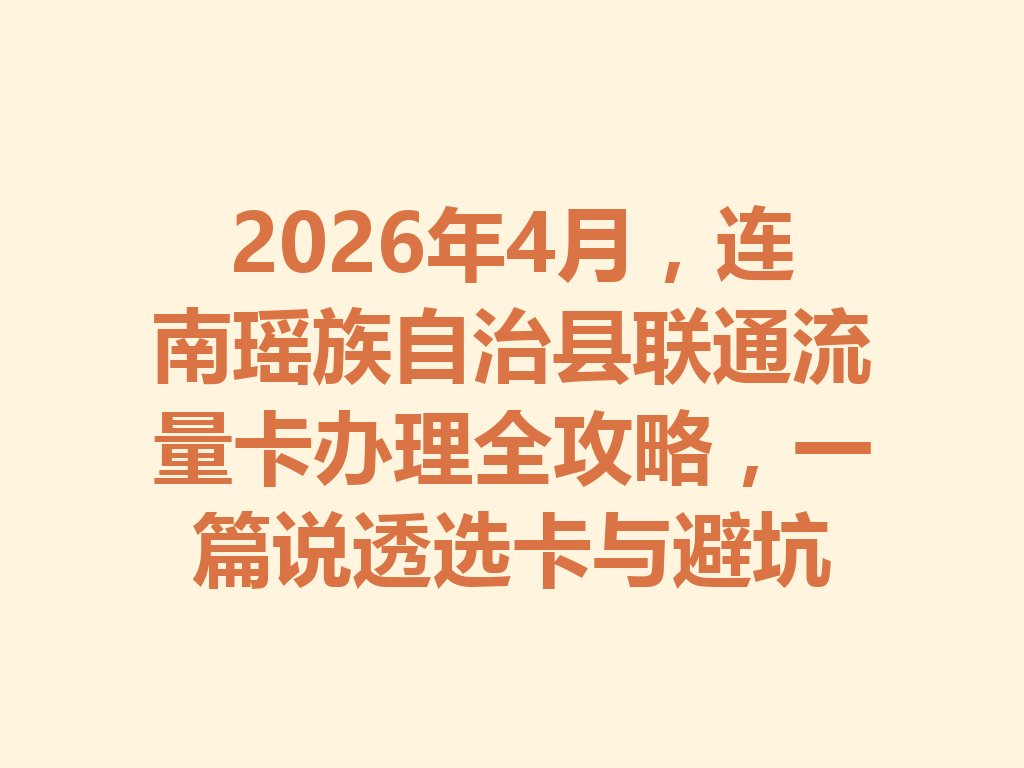 2026年4月，连南瑶族自治县联通流量卡办理全攻略，一篇说透选卡与避坑