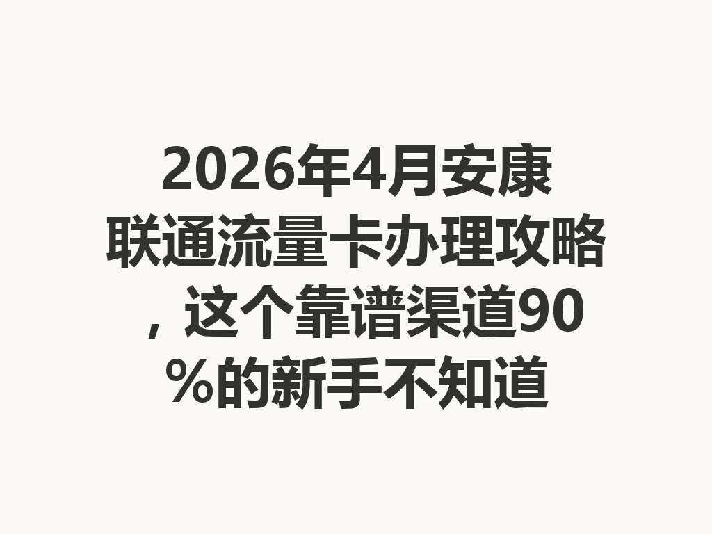 2026年4月安康联通流量卡办理攻略，这个靠谱渠道90%的新手不知道