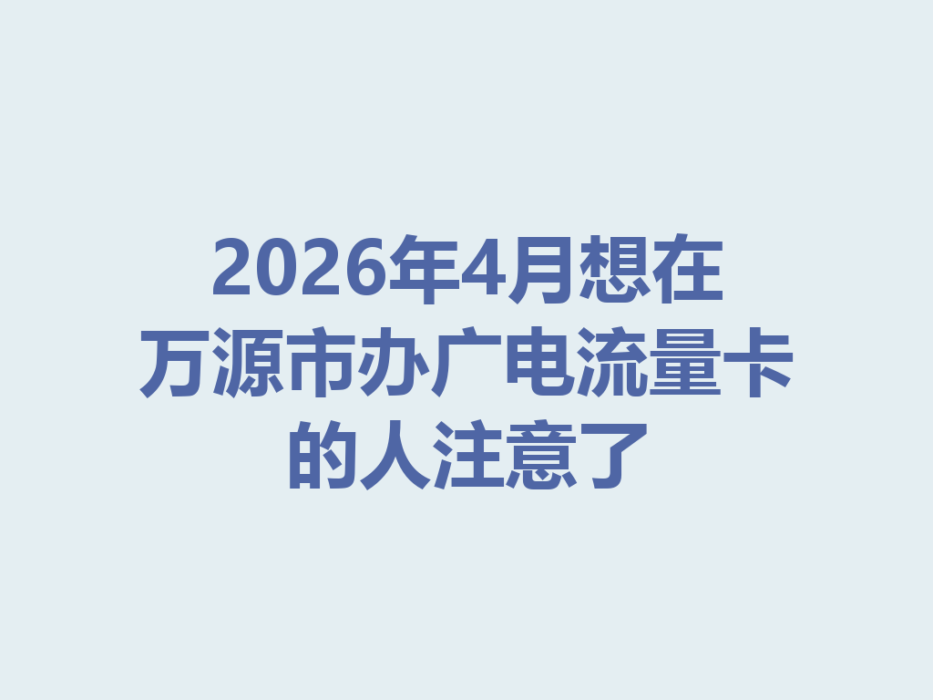 2026年4月想在万源市办广电流量卡的人注意了