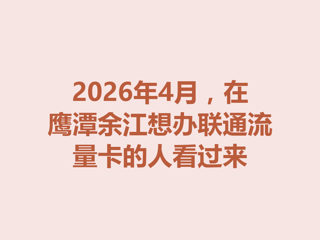 2026年4月，在鹰潭余江想办联通流量卡的人看过来