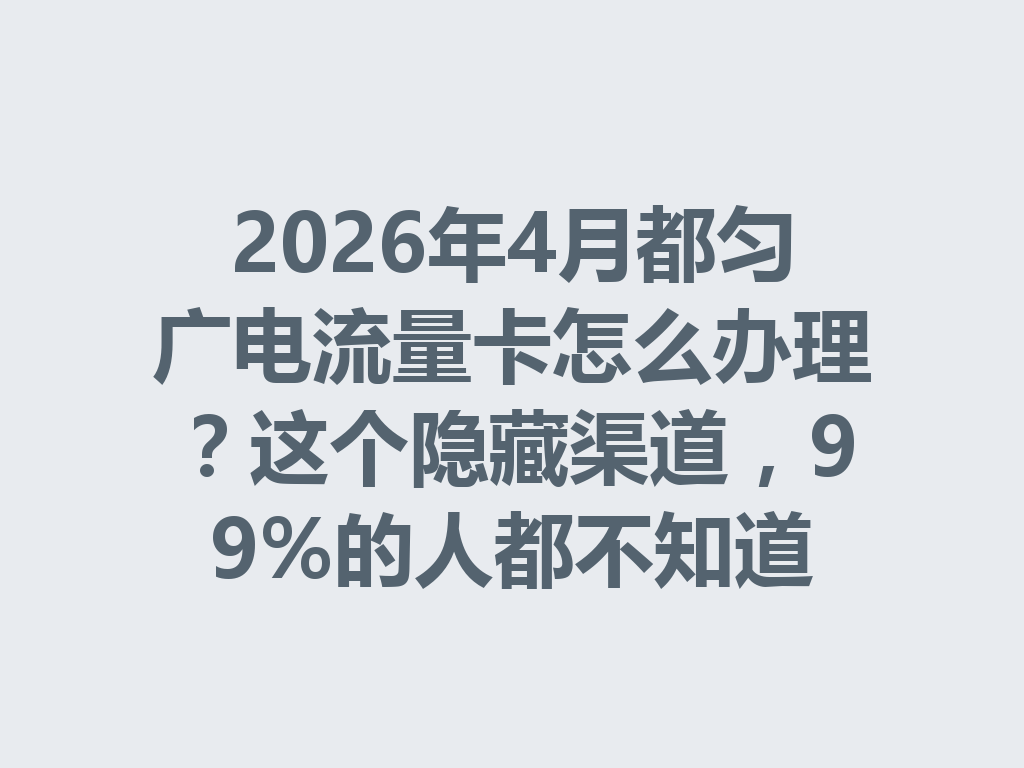 2026年4月都匀广电流量卡怎么办理？这个隐藏渠道，99%的人都不知道