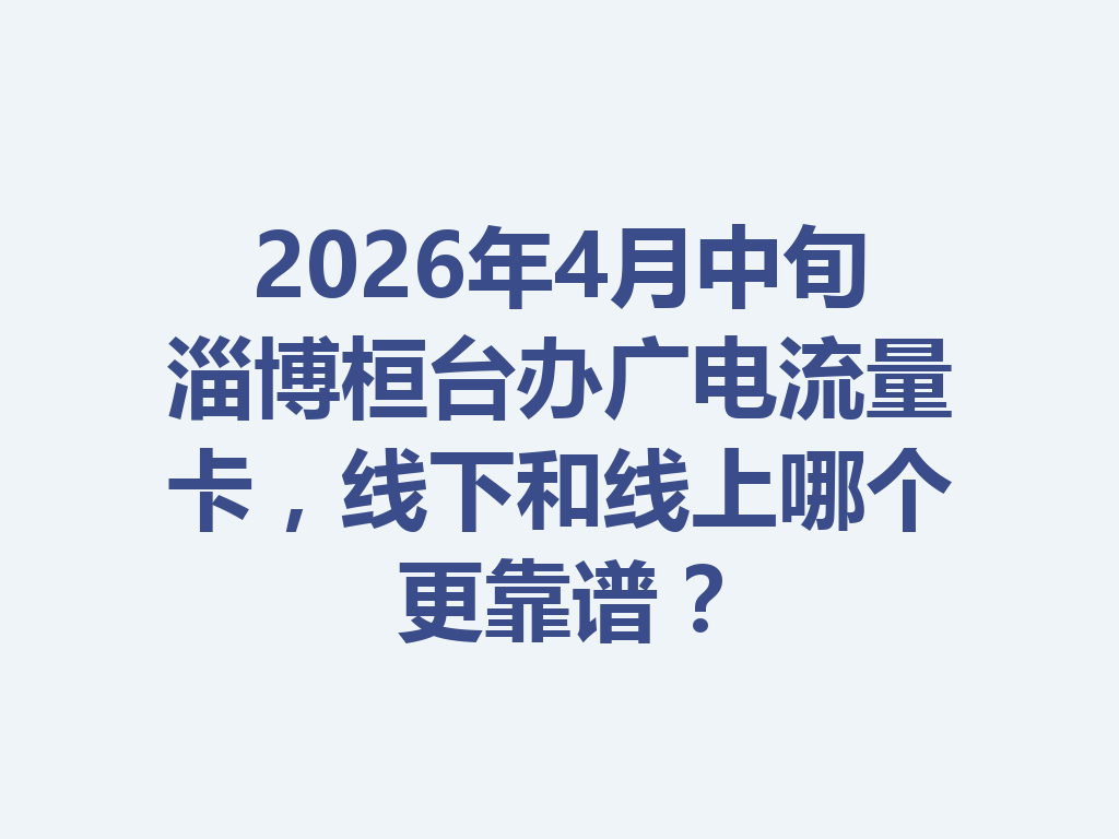 2026年4月中旬淄博桓台办广电流量卡，线下和线上哪个更靠谱？
