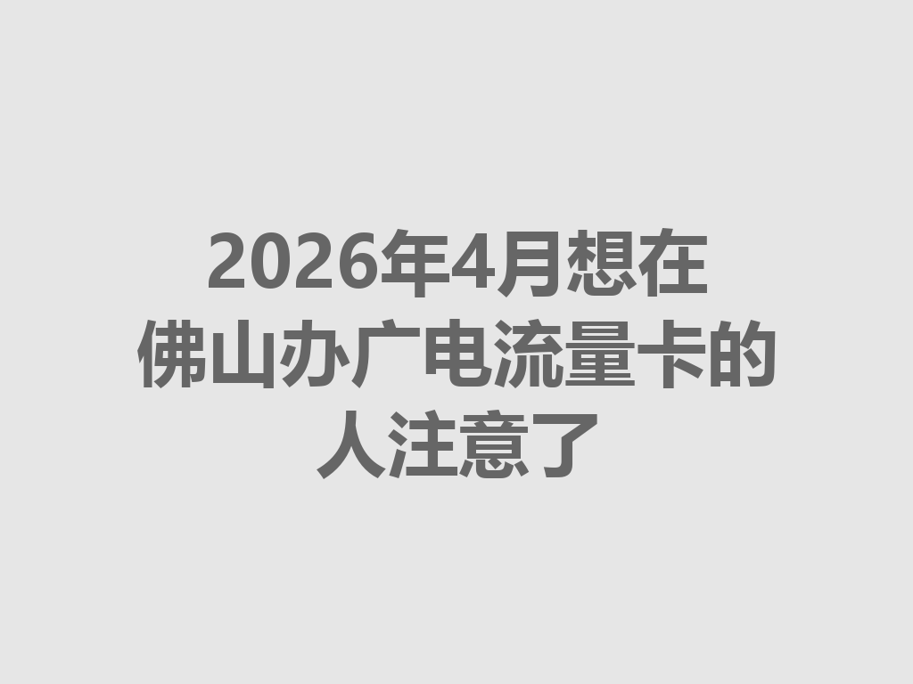 2026年4月想在佛山办广电流量卡的人注意了