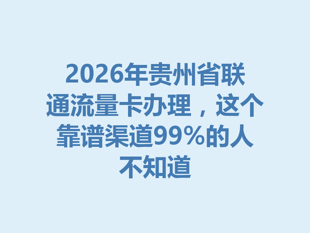 2026年贵州省联通流量卡办理，这个靠谱渠道99%的人不知道