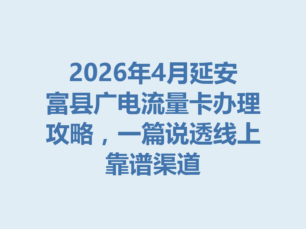 2026年4月延安富县广电流量卡办理攻略，一篇说透线上靠谱渠道