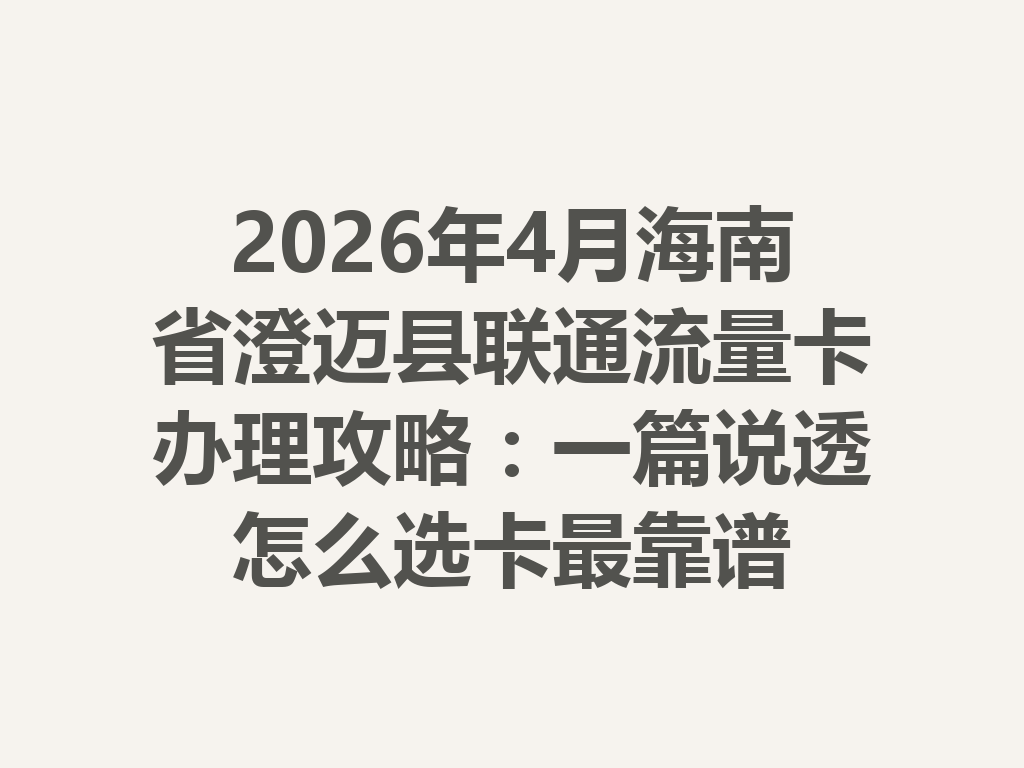2026年4月海南省澄迈县联通流量卡办理攻略：一篇说透怎么选卡最靠谱