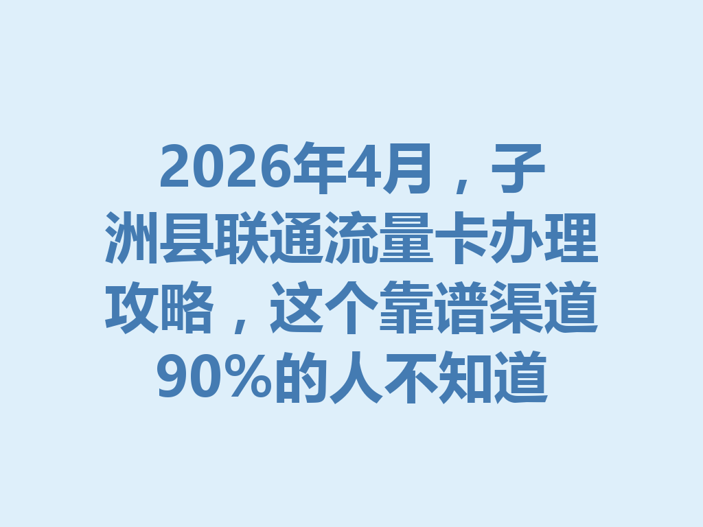 2026年4月，子洲县联通流量卡办理攻略，这个靠谱渠道90%的人不知道