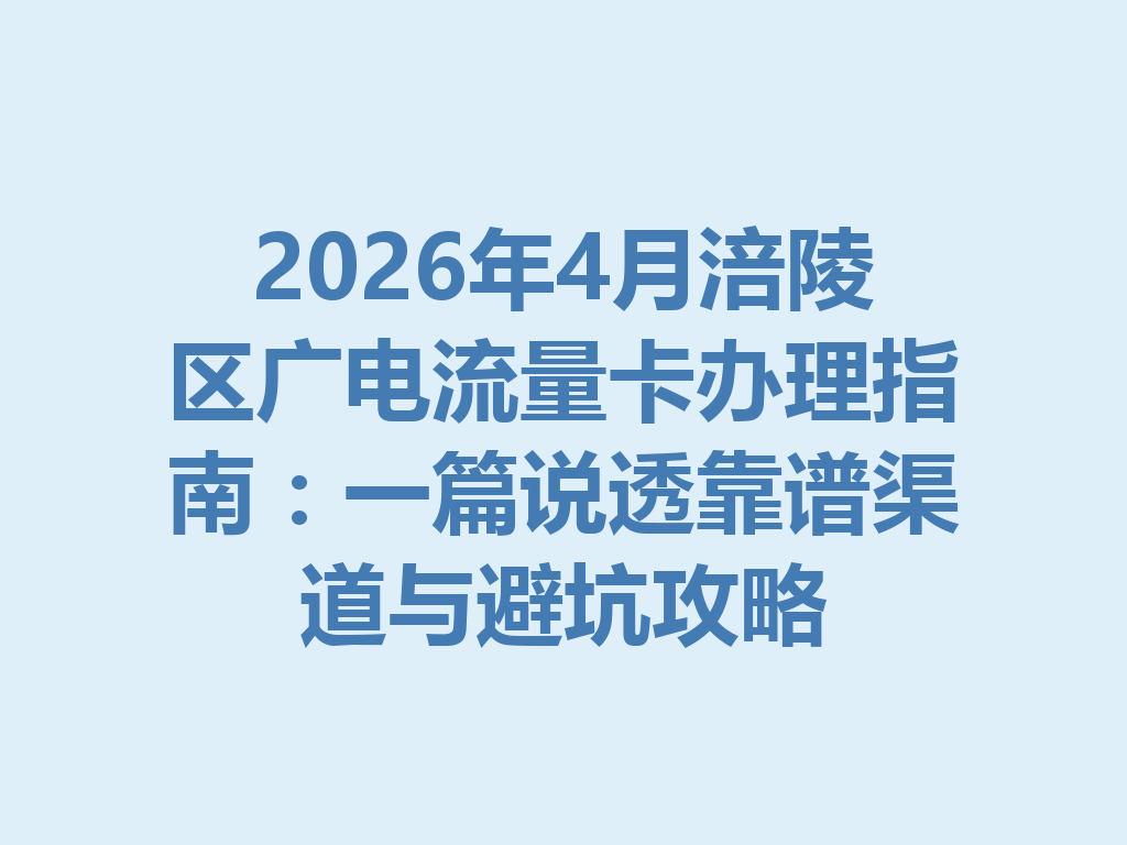 2026年4月涪陵区广电流量卡办理指南：一篇说透靠谱渠道与避坑攻略
