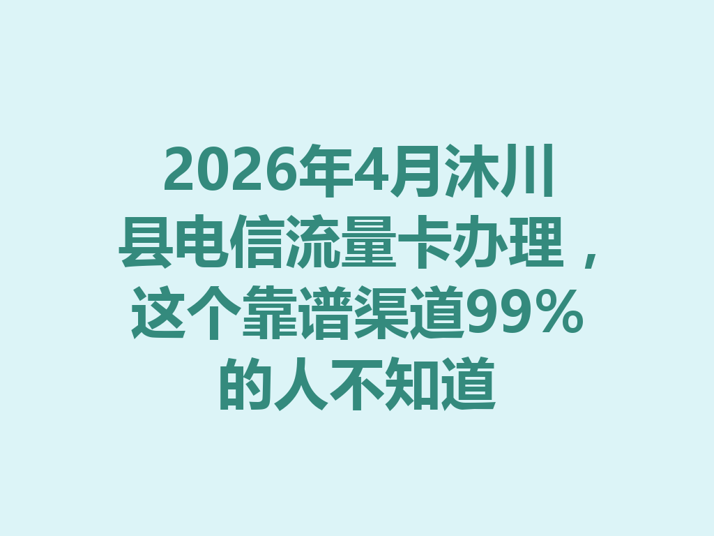 2026年4月沐川县电信流量卡办理，这个靠谱渠道99%的人不知道