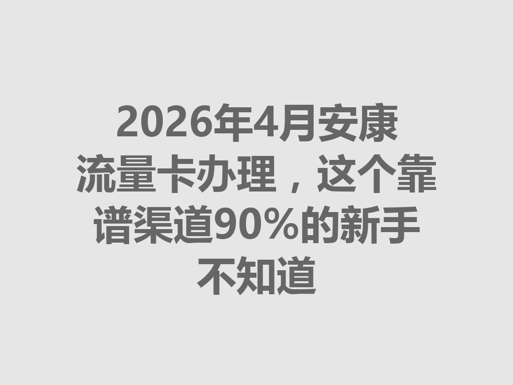 2026年4月安康流量卡办理，这个靠谱渠道90%的新手不知道