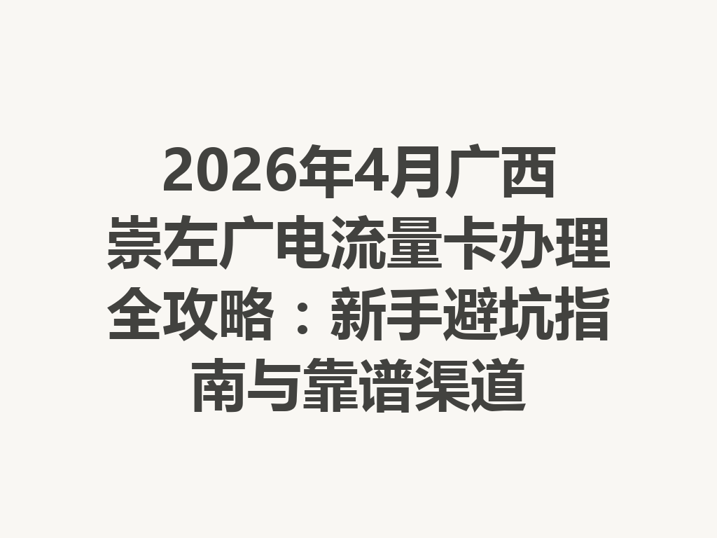 2026年4月广西崇左广电流量卡办理全攻略：新手避坑指南与靠谱渠道
