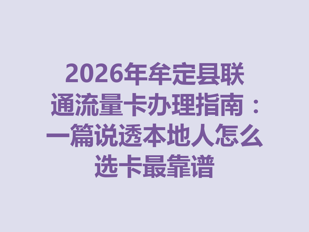 2026年牟定县联通流量卡办理指南：一篇说透本地人怎么选卡最靠谱