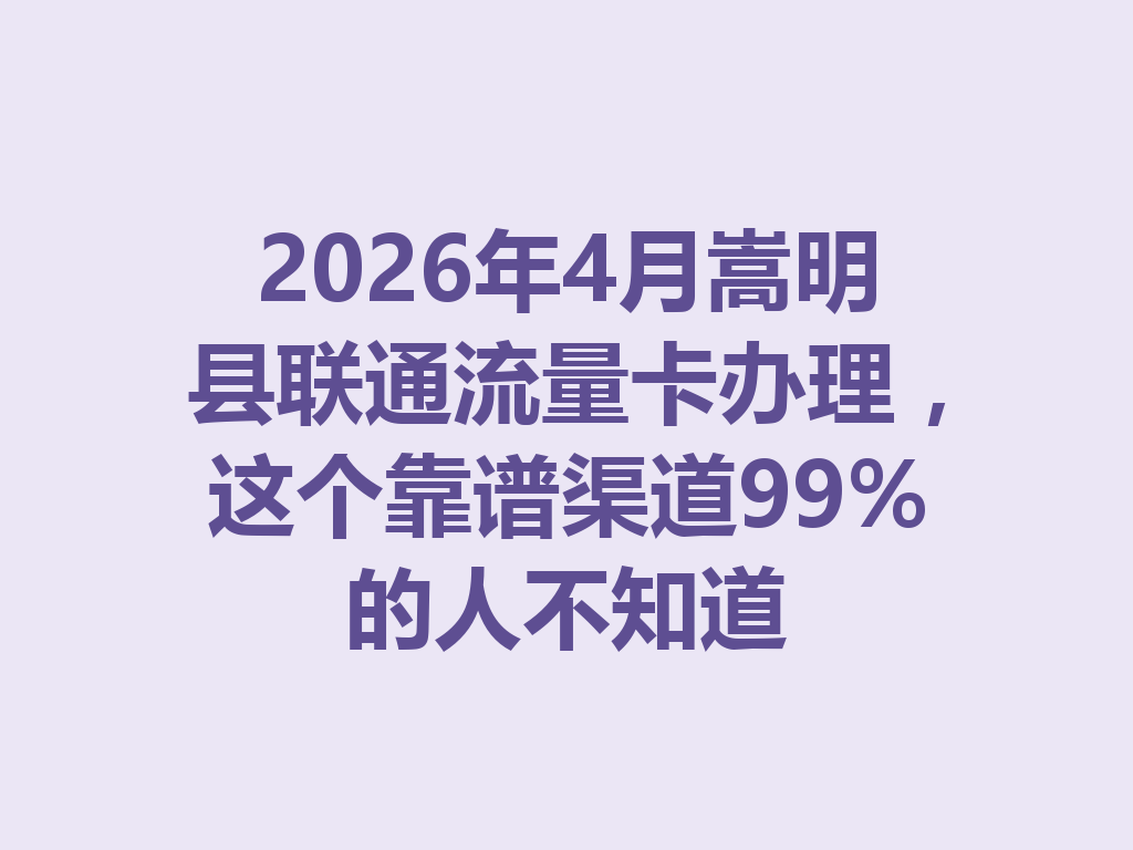 2026年4月嵩明县联通流量卡办理，这个靠谱渠道99%的人不知道