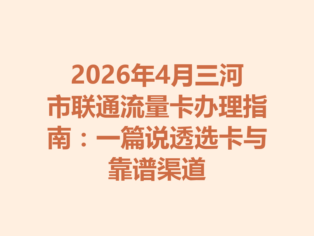 2026年4月三河市联通流量卡办理指南：一篇说透选卡与靠谱渠道