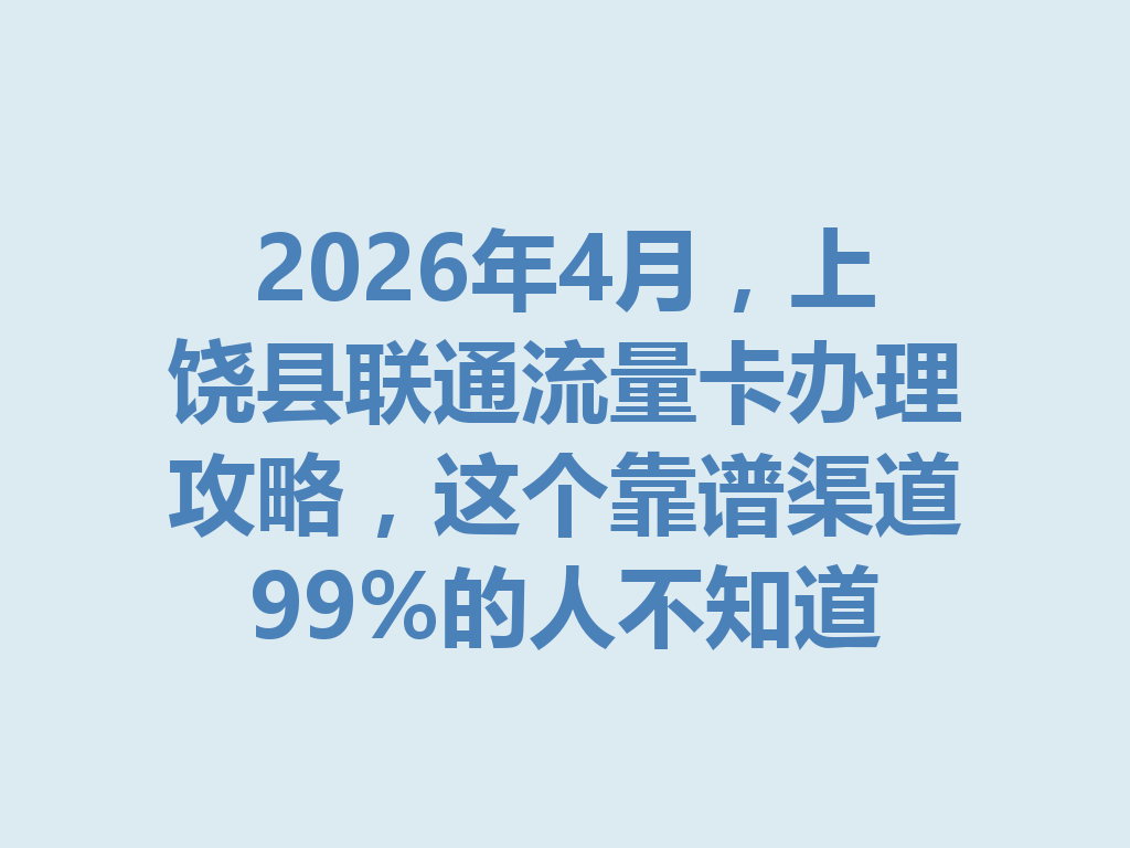 2026年4月，上饶县联通流量卡办理攻略，这个靠谱渠道99%的人不知道
