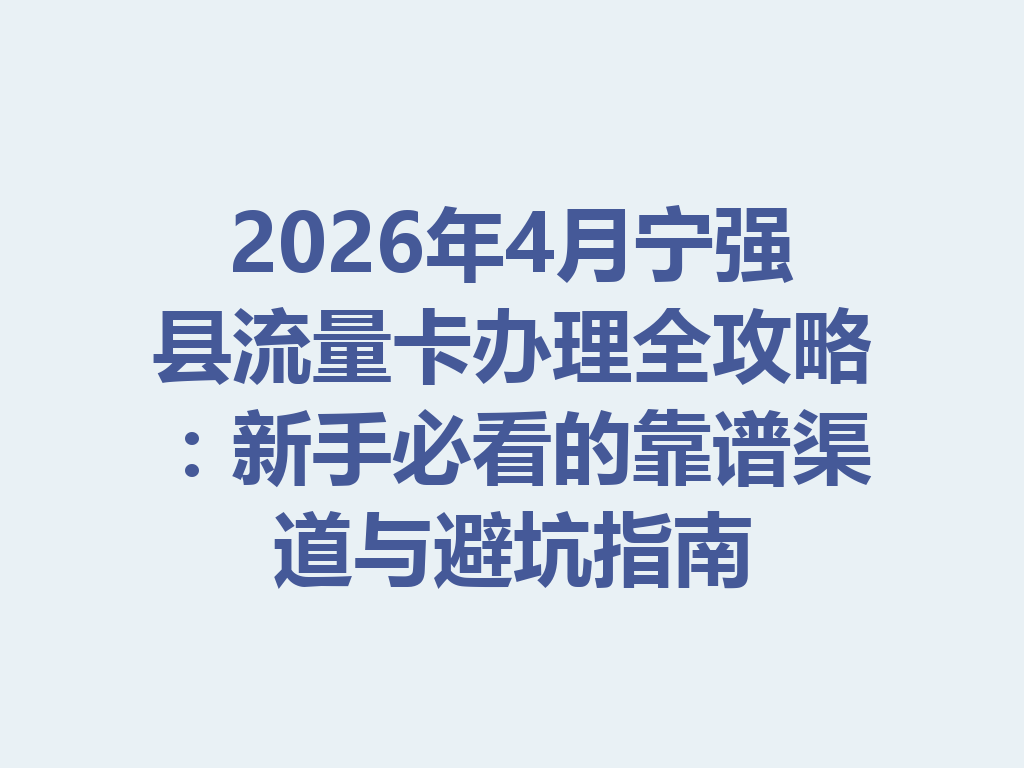 2026年4月宁强县流量卡办理全攻略：新手必看的靠谱渠道与避坑指南