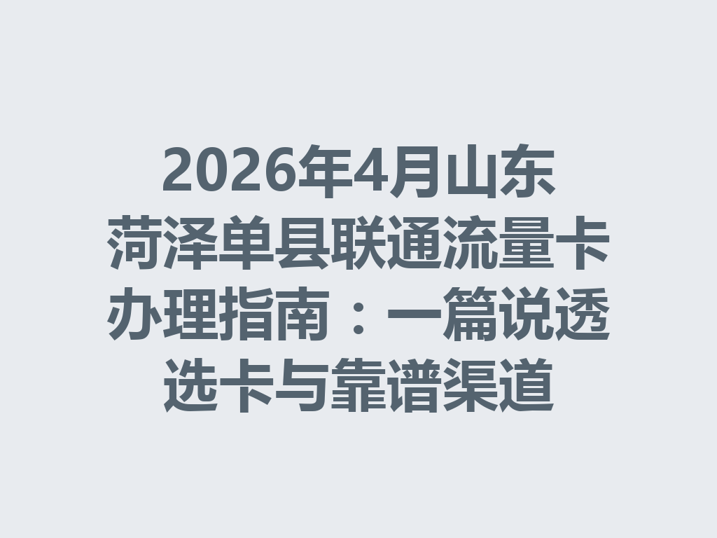 2026年4月山东菏泽单县联通流量卡办理指南：一篇说透选卡与靠谱渠道