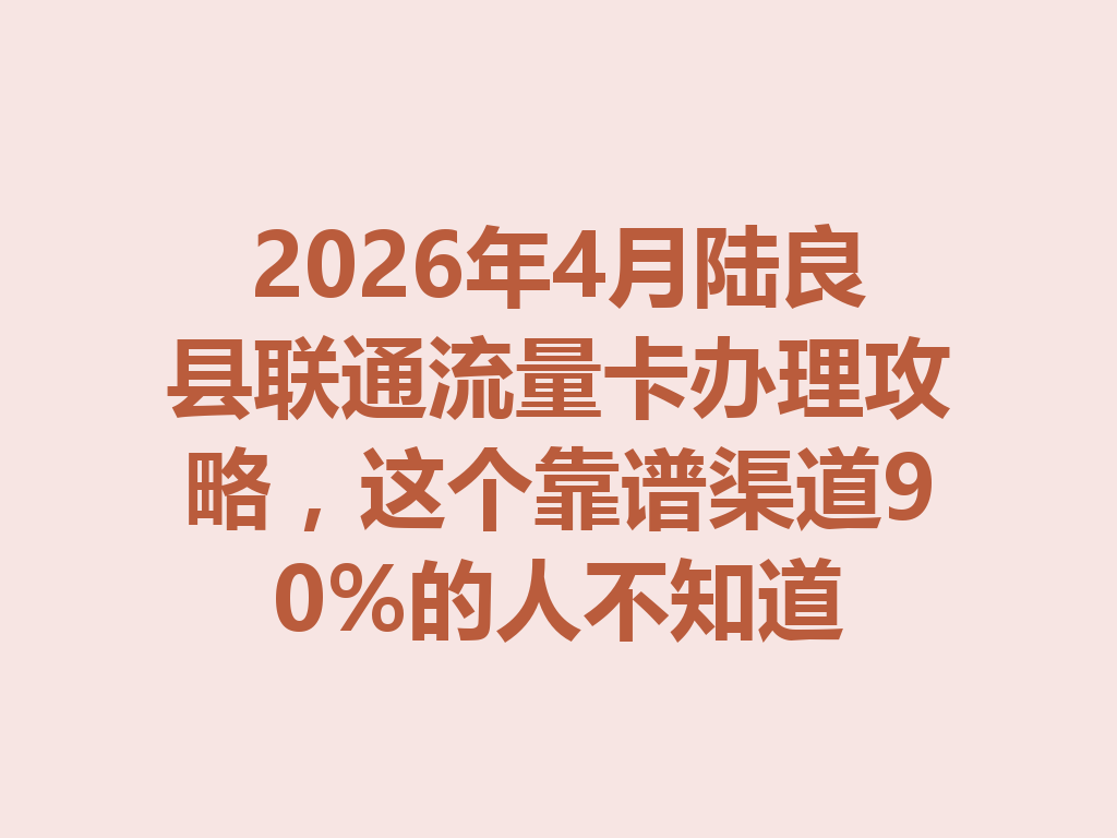 2026年4月陆良县联通流量卡办理攻略，这个靠谱渠道90%的人不知道