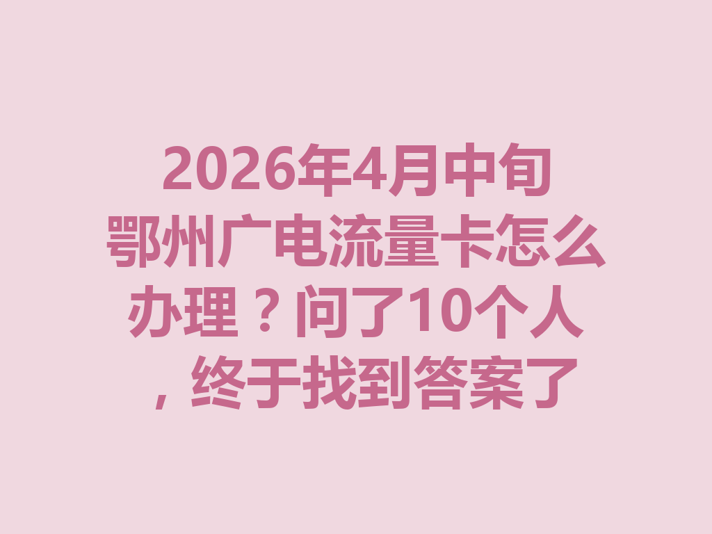 2026年4月中旬鄂州广电流量卡怎么办理？问了10个人，终于找到答案了