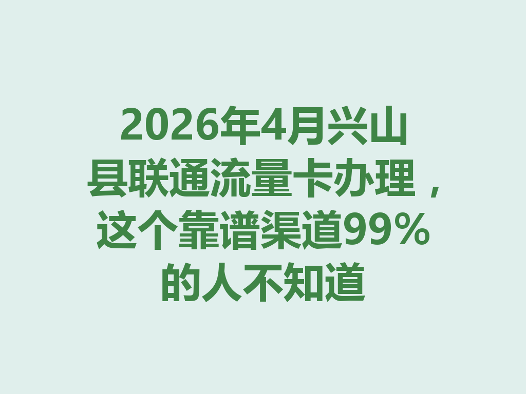 2026年4月兴山县联通流量卡办理，这个靠谱渠道99%的人不知道