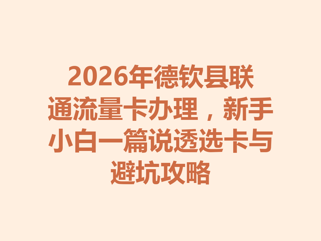2026年德钦县联通流量卡办理，新手小白一篇说透选卡与避坑攻略