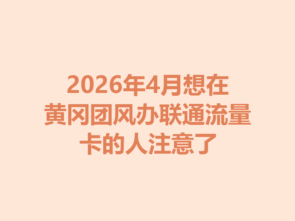 2026年4月想在黄冈团风办联通流量卡的人注意了