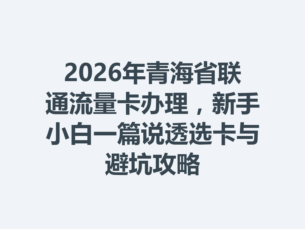 2026年青海省联通流量卡办理，新手小白一篇说透选卡与避坑攻略